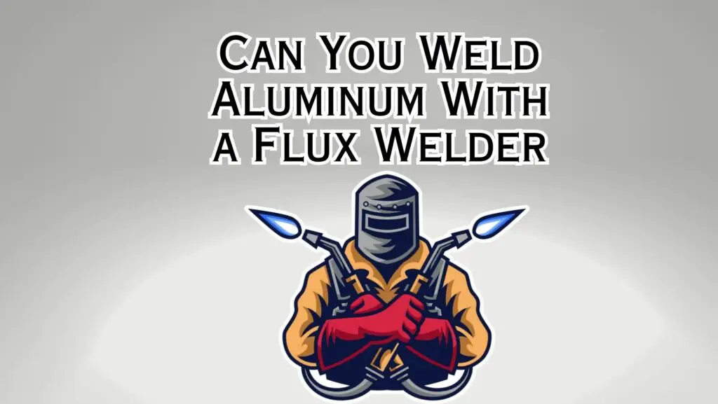 Can You Weld Aluminum With a Flux Welder
