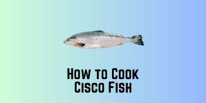 How to Cook Cisco Fish